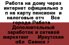 Работа на дому,через интернет,официально,з/п на карту,пенсионн. и налоговые отч. - Все города Работа » Дополнительный заработок и сетевой маркетинг   . Иркутская обл.,Саянск г.